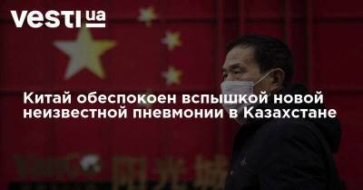 Китай обеспокоен вспышкой новой неизвестной пневмонии в Казахстане