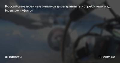 Российские военные учились дозаправлять истребители над Крымом (+фото)