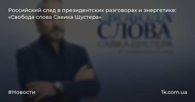 Российский след в президентских разговорах и энергетике: «Свобода слова Савика Шустера»