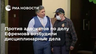 Против адвокатов по делу Ефремова возбудили дисциплинарные дела