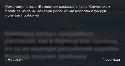 Командир катера «Бердянск» рассказал, как в Керченском проливе из-за их маневра российский корабль Изумруд получил пробоину