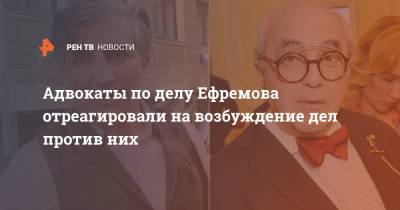 Адвокаты по делу Ефремова отреагировали на возбуждение дел против них