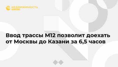 Ввод трассы М12 позволит доехать от Москвы до Казани за 6,5 часов