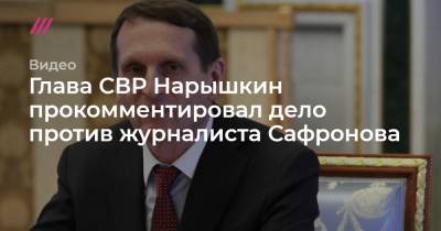 Глава СВР Нарышкин прокомментировал дело против журналиста Сафронова