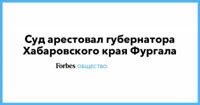Суд арестовал губернатора Хабаровского края Фургала