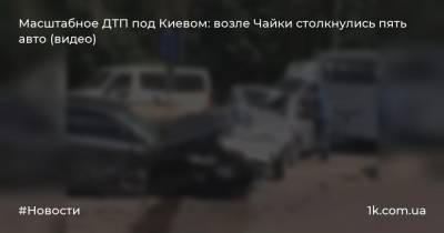 Масштабное ДТП под Киевом: возле Чайки столкнулись пять авто (видео)