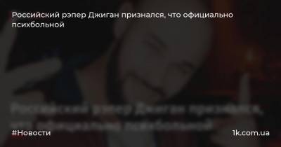 Российский рэпер Джиган признался, что официально психбольной
