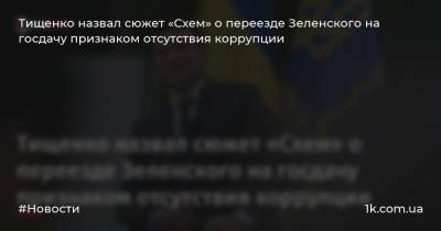 Тищенко назвал сюжет «Схем» о переезде Зеленского на госдачу признаком отсутствия коррупции