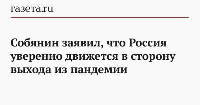 Собянин заявил, что Россия уверенно движется в сторону выхода из пандемии