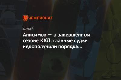 Анисимов — о завершённом сезоне КХЛ: главные судьи недополучили порядка миллиона рублей