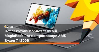 Honor готовит обновленный MagicBook Pro на процессоре AMD Ryzen 7 4800H