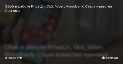Сбой в работе Privat24, OLX, Viber, Monobank: Стала известна причина