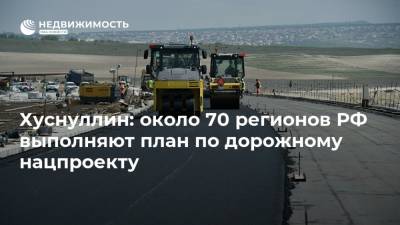 Хуснуллин: около 70 регионов РФ выполняют план по дорожному нацпроекту
