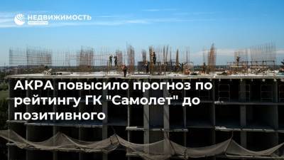 АКРА повысило прогноз по рейтингу ГК "Самолет" до позитивного