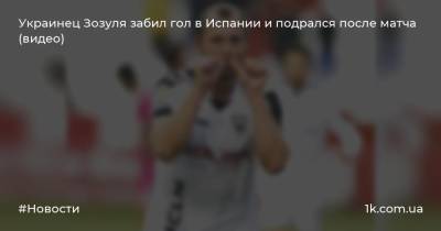 Украинец Зозуля забил гол в Испании и подрался после матча (видео)