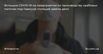 Вспышка COVID-19 на предприятии по производству крабовых палочек под Одессой: полиция завела дело