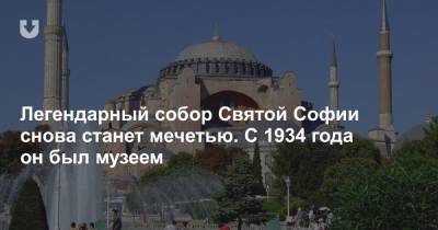 Легендарный собор Святой Софии снова станет мечетью. С 1934 года это был музей