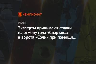Эксперты принимают ставки на отмену гола «Спартака» в ворота «Сочи» при помощи VAR