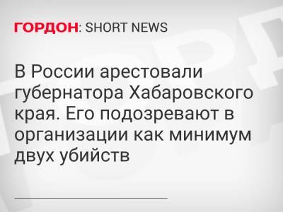 В России арестовали губернатора Хабаровского края. Его подозревают в организации как минимум двух убийств