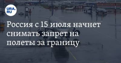 Россия с 15 июля начнет снимать запрет на полеты за границу