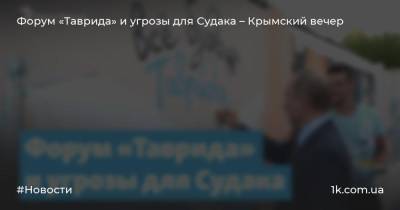 Форум «Таврида» и угрозы для Судака – Крымский вечер