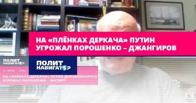 На «плёнках Деркача» Путин угрожал Порошенко – Джангиров