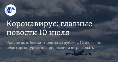 Коронавирус: главные новости 10 июля. Россия возобновит полеты за рубеж с 15 июля, но некоторых туристов предложили штрафовать