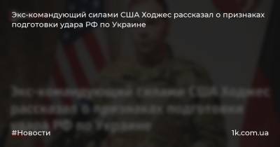 Экс-командующий силами США Ходжес рассказал о признаках подготовки удара РФ по Украине