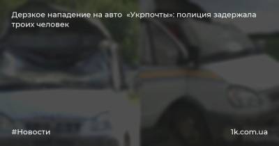 Дерзкое нападение на авто «Укрпочты»: полиция задержала троих человек