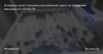 В Крыму хотят получить российский грант на создание вакцины от COVID-19