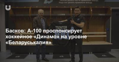 Басков: А-100 проспонсирует хоккейное «Динамо» на уровне «Беларуськалия»