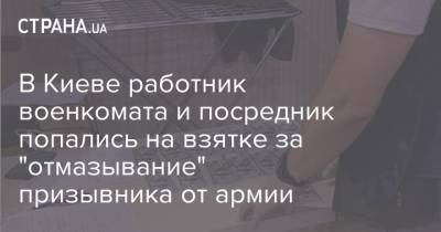 В Киеве работник военкомата и посредник попались на взятке за "отмазывание" призывника от армии