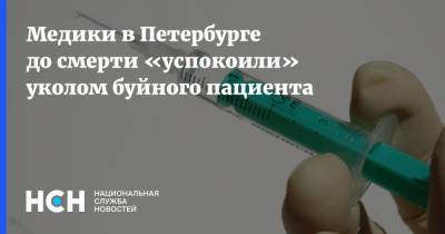 Медики в Петербурге до смерти «успокоили» уколом буйного пациента