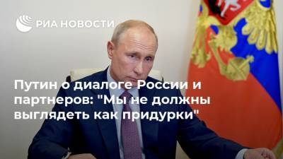 Путин о диалоге России и партнеров: "Мы не должны выглядеть как придурки"