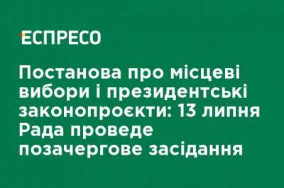 Постановление о местных выборах и президентских законопроектах: 13 июля Рада проведет внеочередное заседание