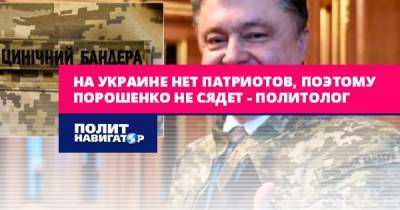 На Украине нет патриотов, поэтому Порошенко не сядет –...