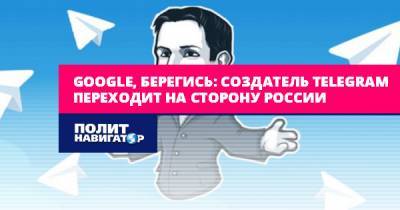 Google, берегись: Создатель Telegram переходит на сторону России
