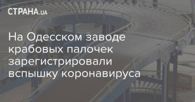 На Одесском заводе крабовых палочек зарегистрировали вспышку коронавируса