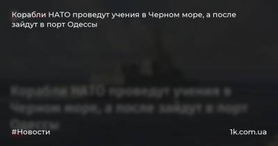 Корабли НАТО проведут учения в Черном море, а после зайдут в порт Одессы