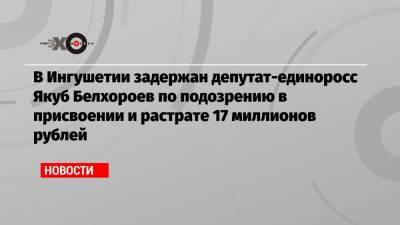 В Ингушетии задержан депутат-единоросс Якуб Белхороев по подозрению в присвоении и растрате 17 миллионов рублей