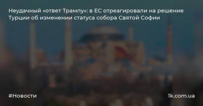 Неудачный «ответ Трампу»: в ЕС отреагировали на решение Турции об изменении статуса собора Святой Софии