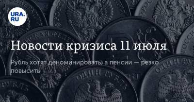 Новости кризиса 11 июля. Рубль хотят деноминировать, а пенсии — резко повысить