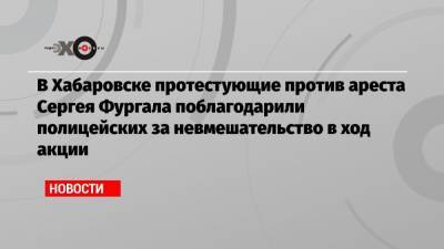 Алексей Навальный - Сергей Фургал - Надежда Томченко - Алексей Ворсин - В Хабаровске протестующие против ареста Сергея Фургала поблагодарили полицейских за невмешательство в ход акции - echo.msk.ru - Хабаровск