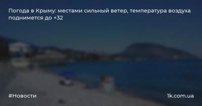 Погода в Крыму: местами сильный ветер, температура воздуха поднимется до +32