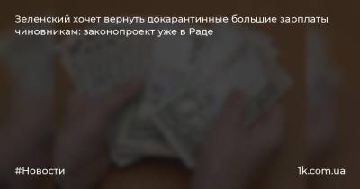 Зеленский хочет вернуть докарантинные большие зарплаты чиновникам: законопроект уже в Раде