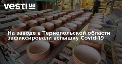 На заводе в Тернопольской области зафиксировали вспышку Covid-19