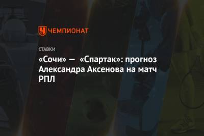 «Сочи» — «Спартак»: прогноз Александра Аксенова на матч РПЛ