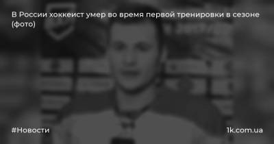 В России хоккеист умер во время первой тренировки в сезоне (фото)