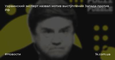 Украинский эксперт назвал мотив выступления Запада против РФ