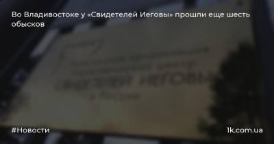 Во Владивостоке у «Свидетелей Иеговы» прошли еще шесть обысков